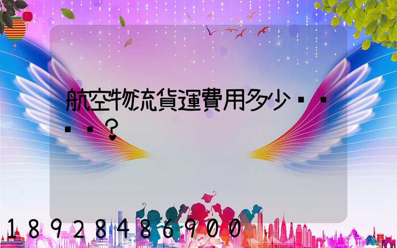 航空物流貨運費用多少？